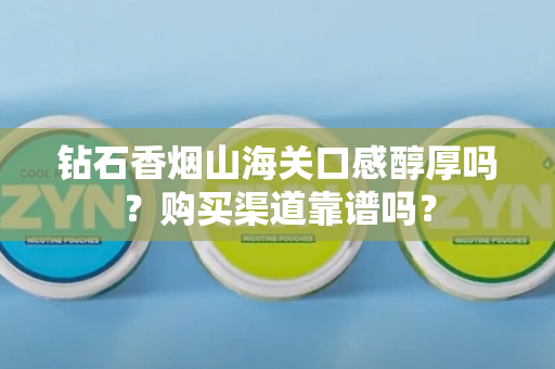 钻石香烟山海关口感醇厚吗？购买渠道靠谱吗？